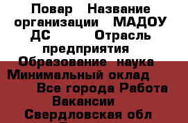 Повар › Название организации ­ МАДОУ ДС № 100 › Отрасль предприятия ­ Образование, наука › Минимальный оклад ­ 11 000 - Все города Работа » Вакансии   . Свердловская обл.,Лесной г.